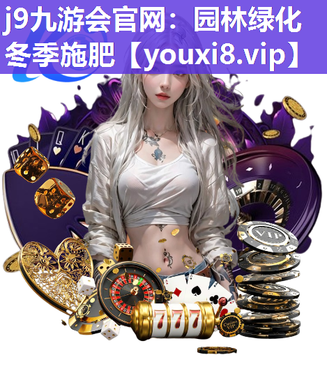 j9九游会官网：园林绿化冬季施肥