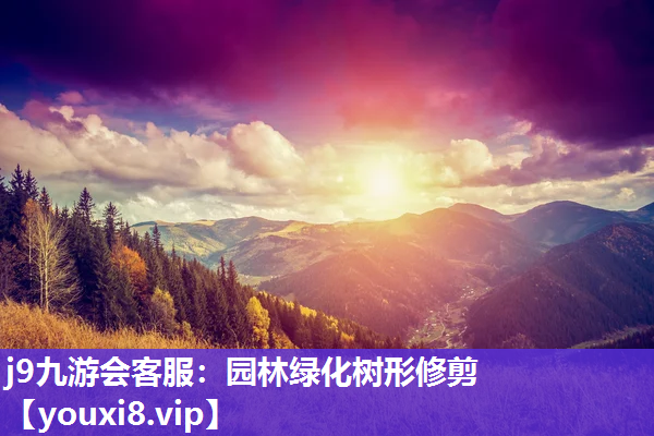 j9九游会客服：园林绿化树形修剪