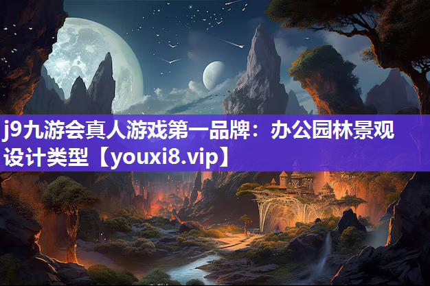j9九游会真人游戏第一品牌：办公园林景观设计类型