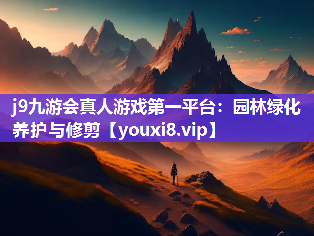 j9九游会真人游戏第一平台：园林绿化养护与修剪