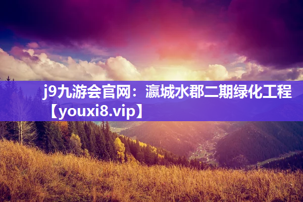 j9九游会官网：瀛城水郡二期绿化工程