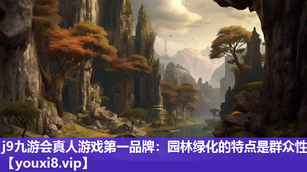 j9九游会真人游戏第一品牌：园林绿化的特点是群众性