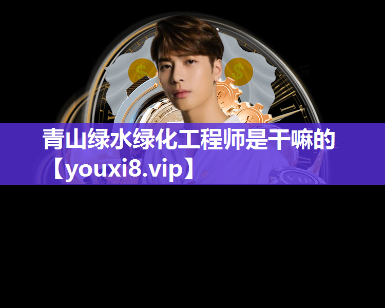 青山绿水绿化工程师是干嘛的