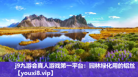 j9九游会真人游戏第一平台：园林绿化用的铝丝