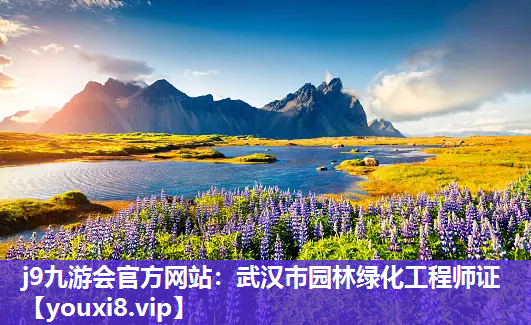j9九游会官方网站：武汉市园林绿化工程师证