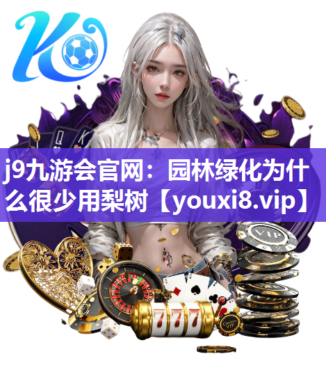 j9九游会官网：园林绿化为什么很少用梨树