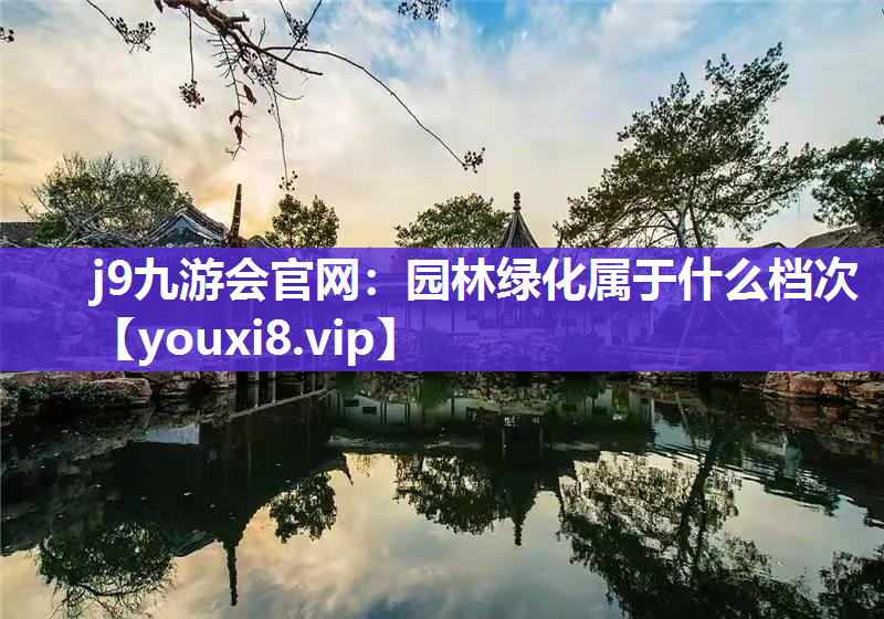 j9九游会官网：园林绿化属于什么档次