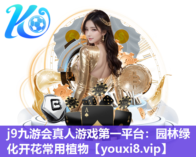 j9九游会真人游戏第一平台：园林绿化开花常用植物