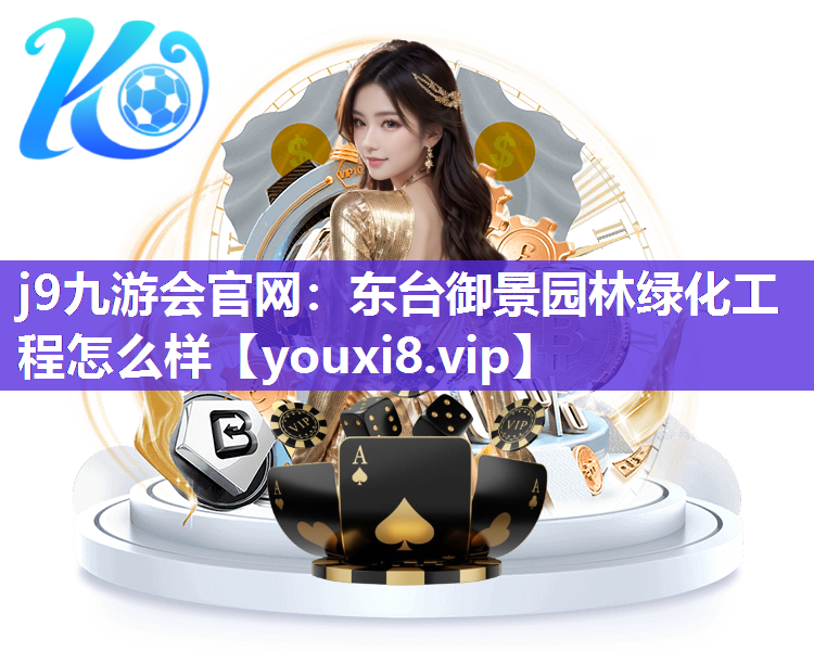 j9九游会官网：东台御景园林绿化工程怎么样