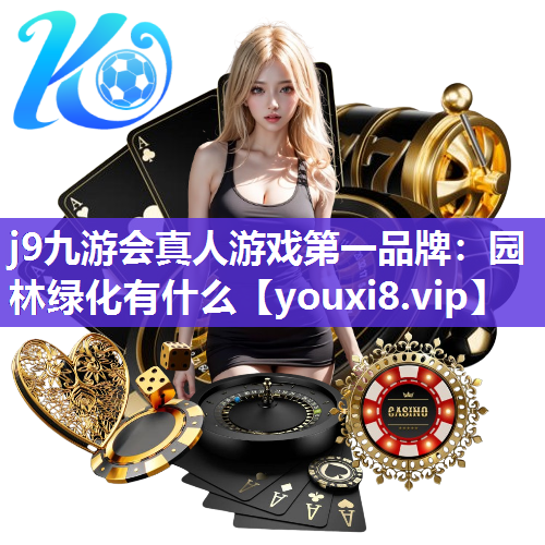 j9九游会真人游戏第一品牌：园林绿化有什么