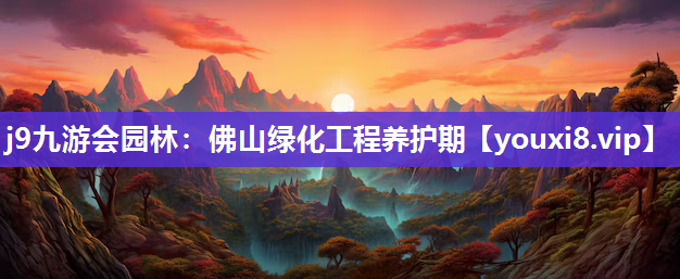 j9九游会园林：佛山绿化工程养护期
