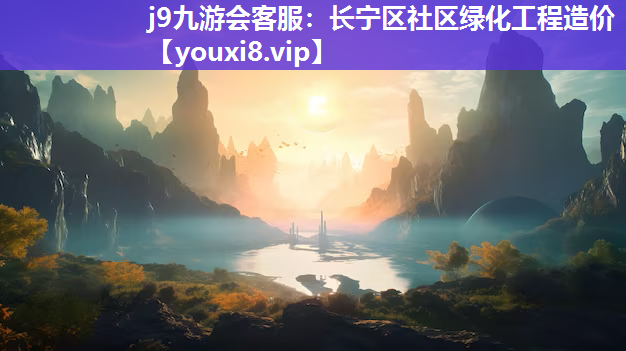 j9九游会客服：长宁区社区绿化工程造价