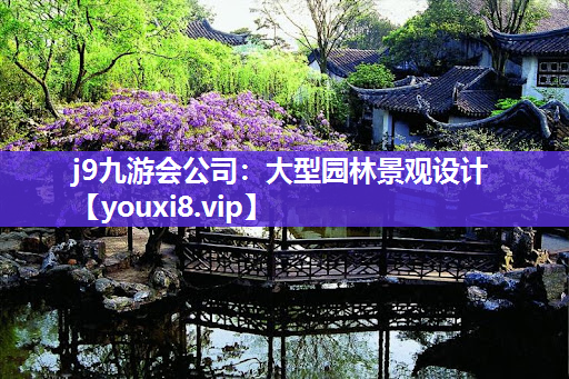 j9九游会公司：大型园林景观设计