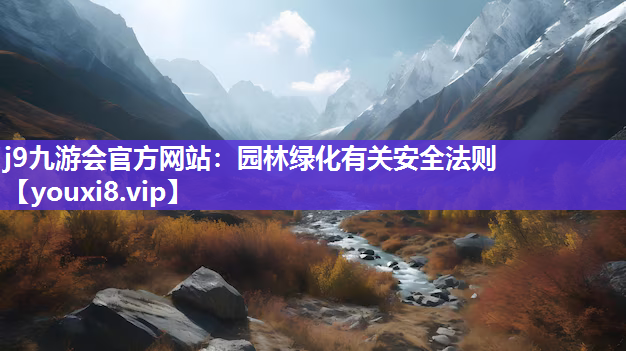 j9九游会官方网站：园林绿化有关安全法则