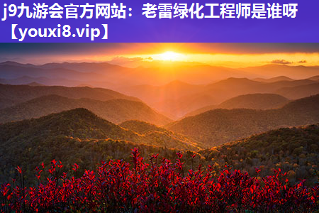 j9九游会官方网站：老雷绿化工程师是谁呀