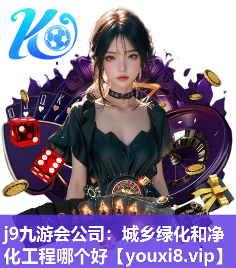 j9九游会公司：城乡绿化和净化工程哪个好