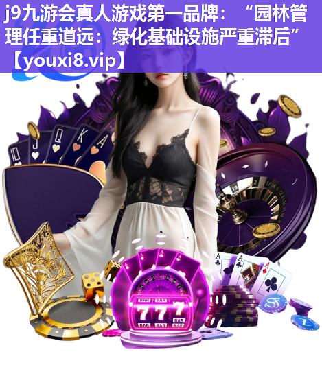 j9九游会真人游戏第一品牌：“园林管理任重道远：绿化基础设施严重滞后”