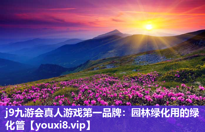 j9九游会真人游戏第一品牌：园林绿化用的绿化管