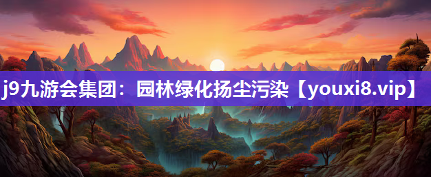 j9九游会集团：园林绿化扬尘污染