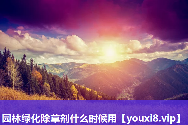 园林绿化除草剂什么时候用