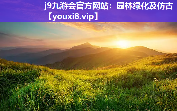 j9九游会官方网站：园林绿化及仿古