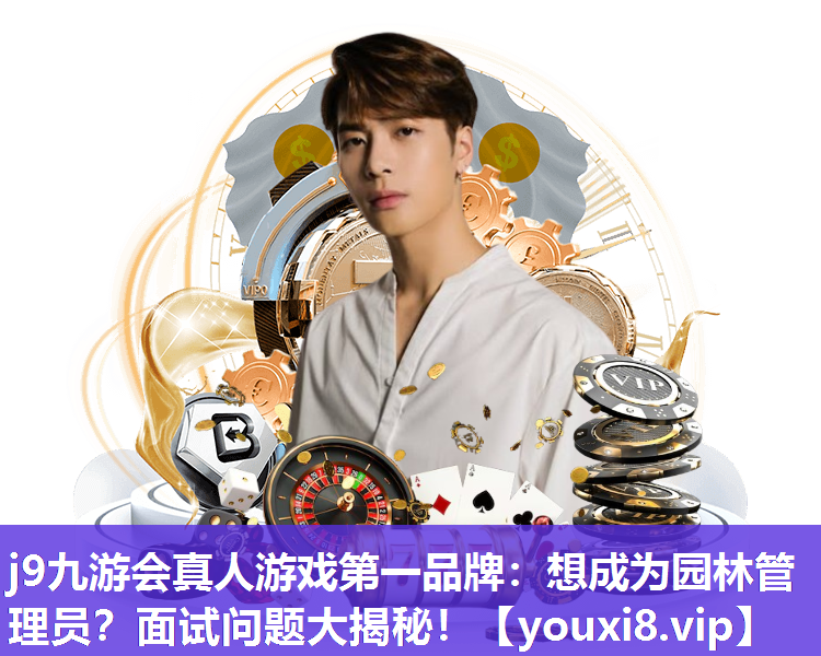 j9九游会真人游戏第一品牌：想成为园林管理员？面试问题大揭秘！
