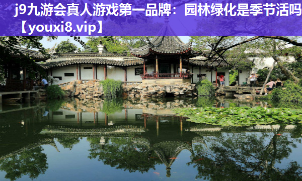 j9九游会真人游戏第一品牌：园林绿化是季节活吗