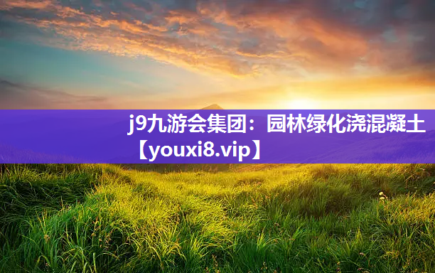 j9九游会集团：园林绿化浇混凝土