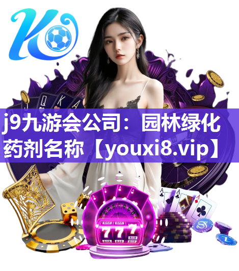 j9九游会公司：园林绿化药剂名称