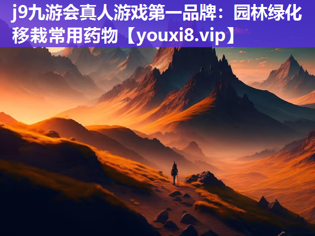 j9九游会真人游戏第一品牌：园林绿化移栽常用药物