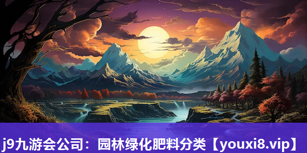 j9九游会公司：园林绿化肥料分类