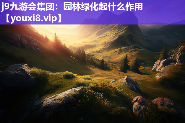 j9九游会集团：园林绿化起什么作用