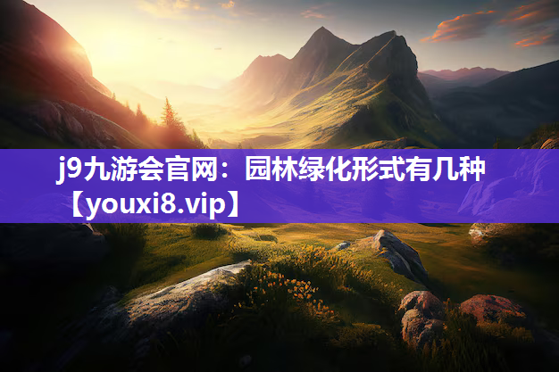 j9九游会官网：园林绿化形式有几种