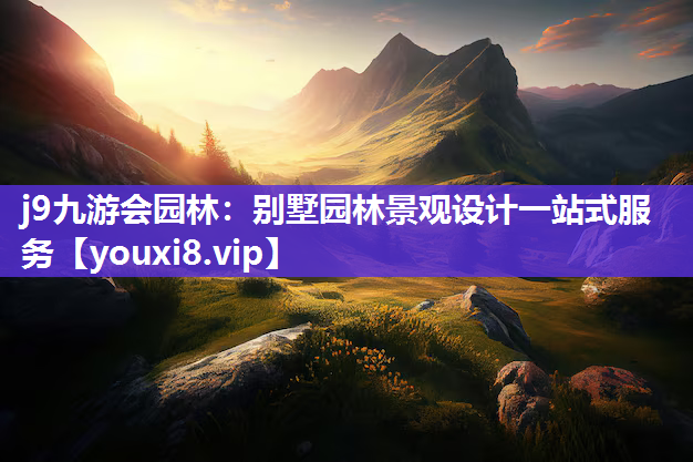 j9九游会园林：别墅园林景观设计一站式服务