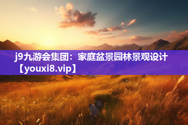 j9九游会集团：家庭盆景园林景观设计