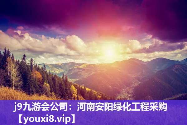 j9九游会公司：河南安阳绿化工程采购