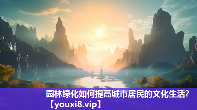 园林绿化如何提高城市居民的文化生活？