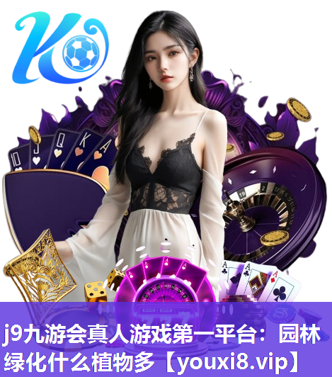 j9九游会真人游戏第一平台：园林绿化什么植物多