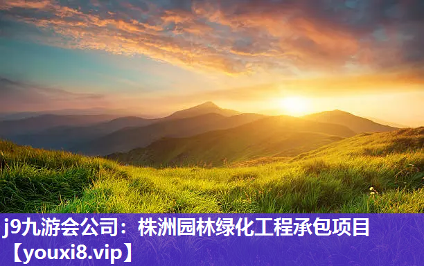 j9九游会公司：株洲园林绿化工程承包项目