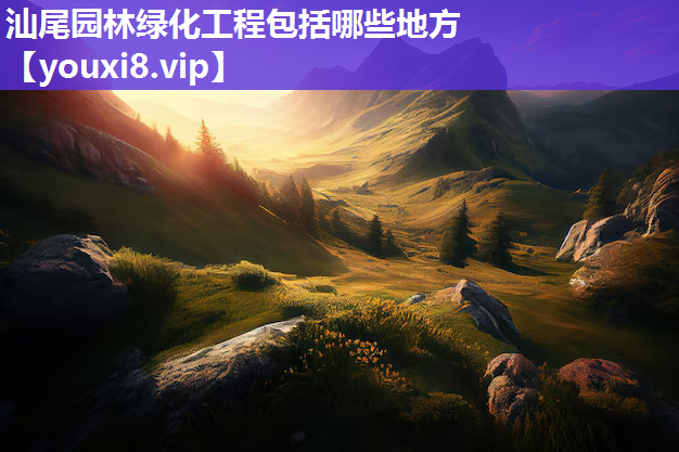 汕尾园林绿化工程包括哪些地方